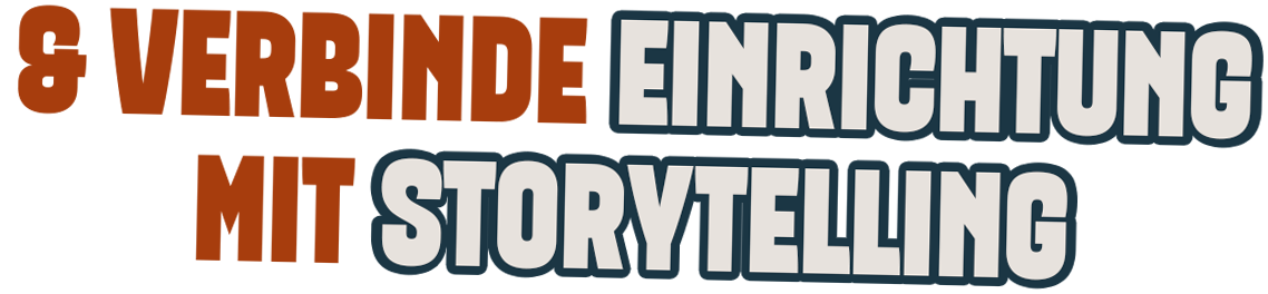 & verbinde Einrichtung mit Storytelling!