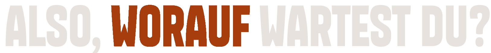 Also, worauf wartest du?